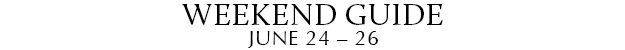 Weekend Guide June 24 - 26